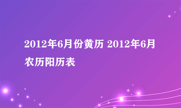 2012年6月份黄历 2012年6月农历阳历表