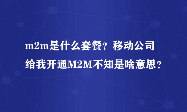 m2m是什么套餐？移动公司给我开通M2M不知是啥意思？