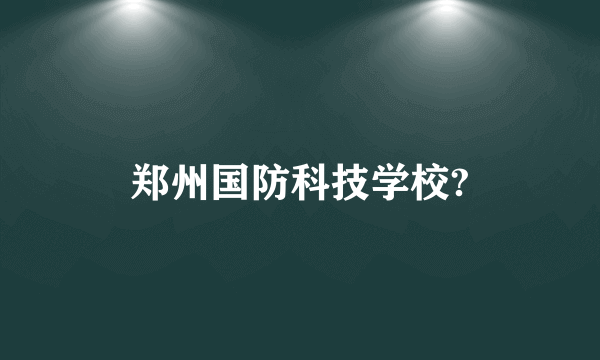 郑州国防科技学校?