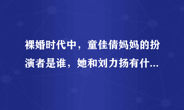 裸婚时代中，童佳倩妈妈的扮演者是谁，她和刘力扬有什么关系啊？