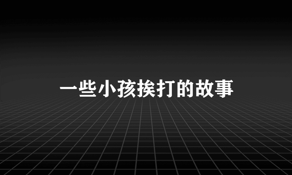 一些小孩挨打的故事