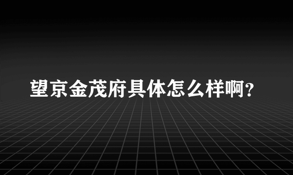 望京金茂府具体怎么样啊？