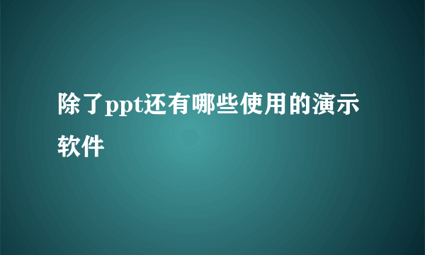 除了ppt还有哪些使用的演示软件