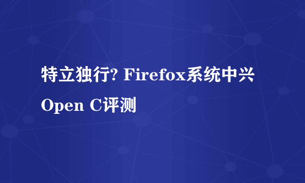 特立独行? Firefox系统中兴Open C评测