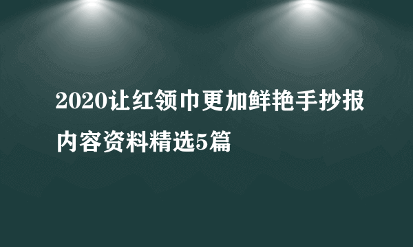 2020让红领巾更加鲜艳手抄报内容资料精选5篇