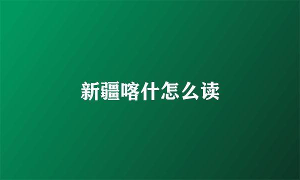 新疆喀什怎么读