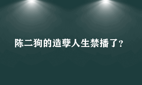 陈二狗的造孽人生禁播了？