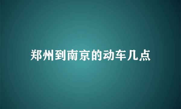 郑州到南京的动车几点