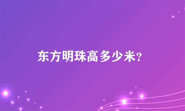 东方明珠高多少米？