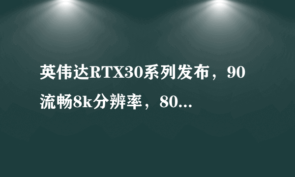 英伟达RTX30系列发布，90流畅8k分辨率，80性能翻倍，70对标2080Ti【附8大厂商图片】