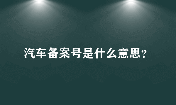 汽车备案号是什么意思？