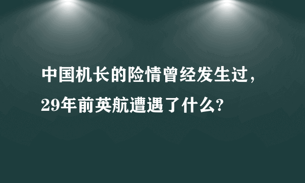 中国机长的险情曾经发生过，29年前英航遭遇了什么?