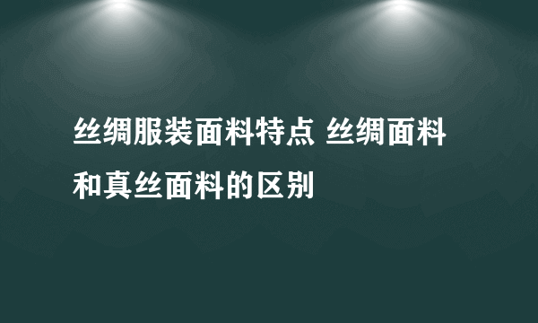 丝绸服装面料特点 丝绸面料和真丝面料的区别