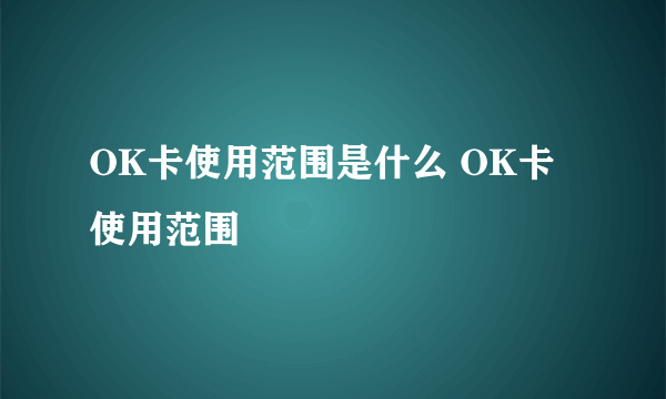 OK卡使用范围是什么 OK卡使用范围