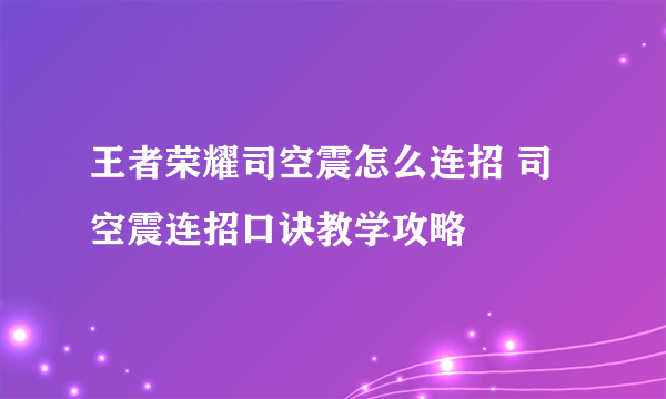 王者荣耀司空震怎么连招 司空震连招口诀教学攻略