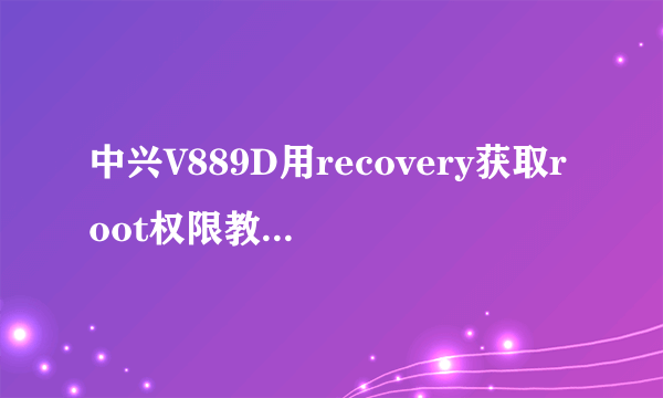 中兴V889D用recovery获取root权限教程图文版