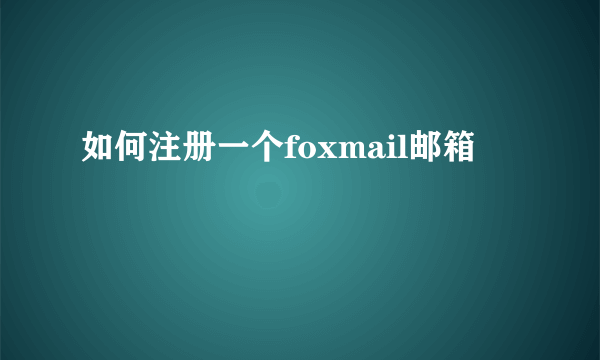 如何注册一个foxmail邮箱