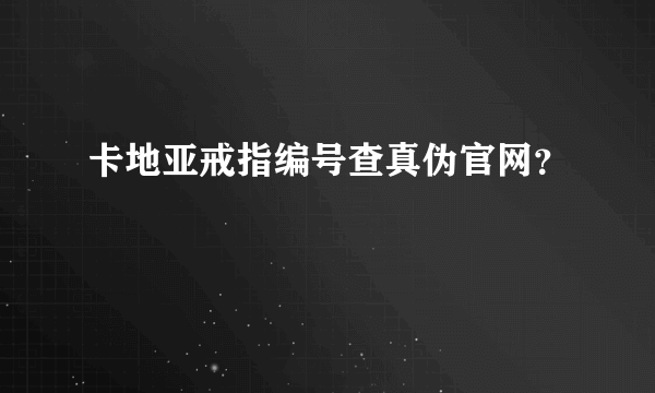 卡地亚戒指编号查真伪官网？