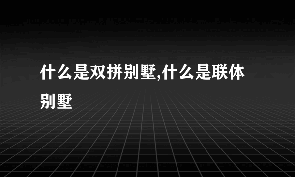 什么是双拼别墅,什么是联体别墅