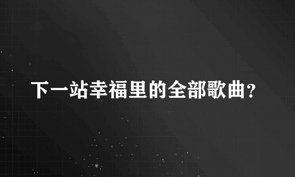 下一站幸福里的全部歌曲？