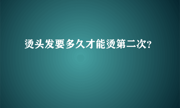 烫头发要多久才能烫第二次？