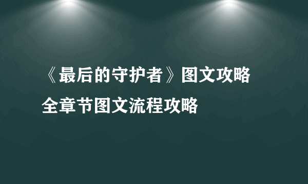 《最后的守护者》图文攻略 全章节图文流程攻略