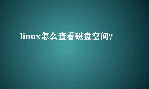 linux怎么查看磁盘空间？