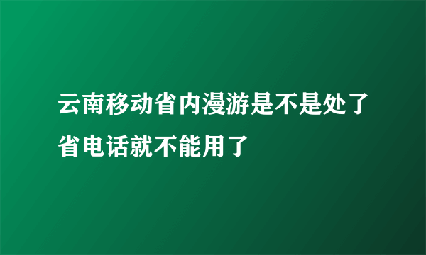 云南移动省内漫游是不是处了省电话就不能用了