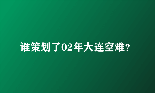 谁策划了02年大连空难？