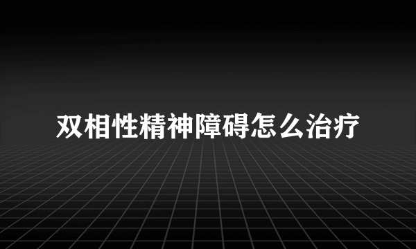 双相性精神障碍怎么治疗