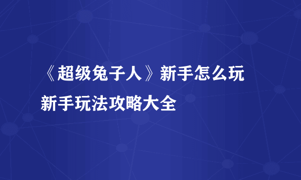 《超级兔子人》新手怎么玩 新手玩法攻略大全