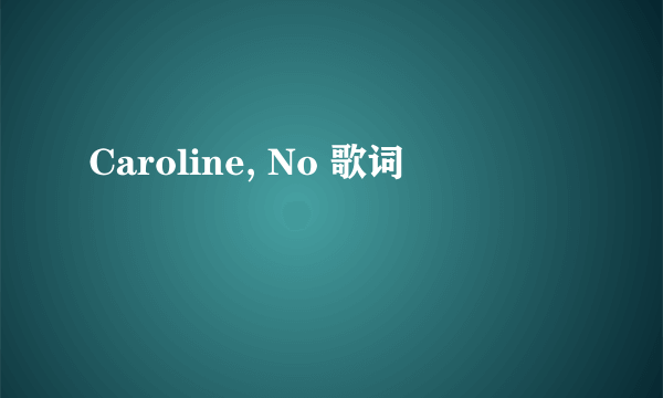 Caroline, No 歌词