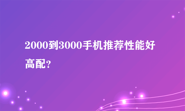 2000到3000手机推荐性能好高配？