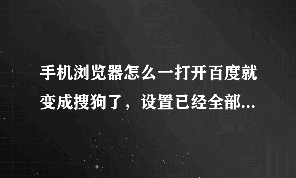 手机浏览器怎么一打开百度就变成搜狗了，设置已经全部都是百度了，而且我想用的是一打开百度下部显示新闻