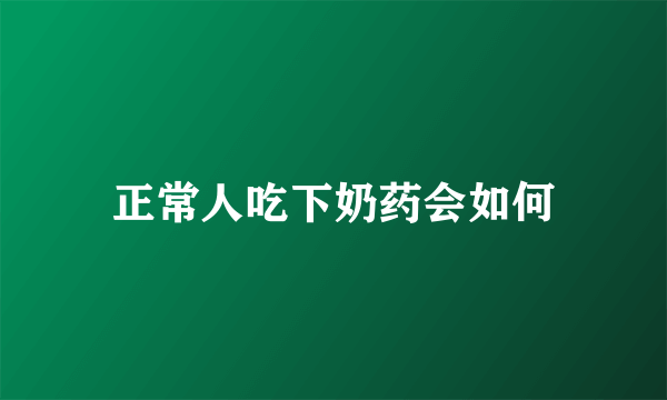 正常人吃下奶药会如何