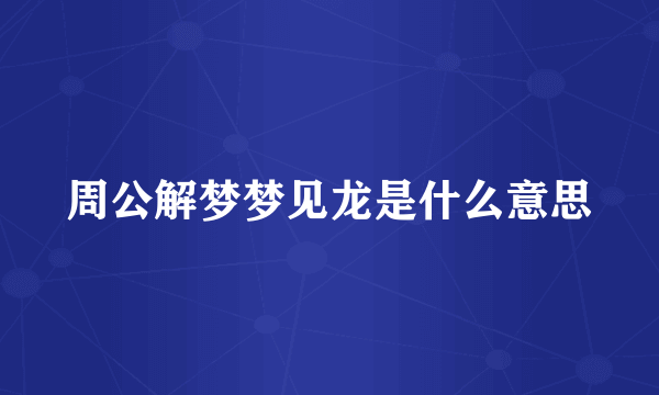 周公解梦梦见龙是什么意思