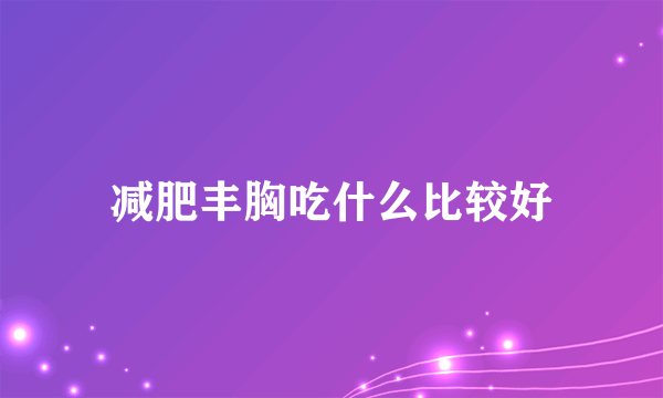 减肥丰胸吃什么比较好