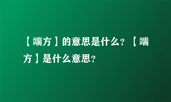 【端方】的意思是什么？【端方】是什么意思？