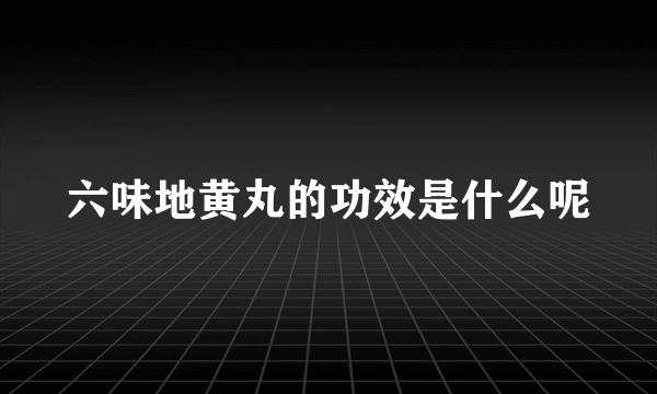 六味地黄丸的功效是什么呢