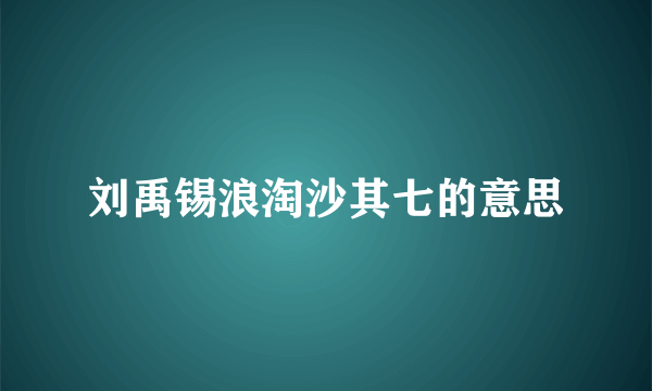 刘禹锡浪淘沙其七的意思