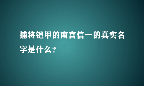 捕将铠甲的南宫信一的真实名字是什么？