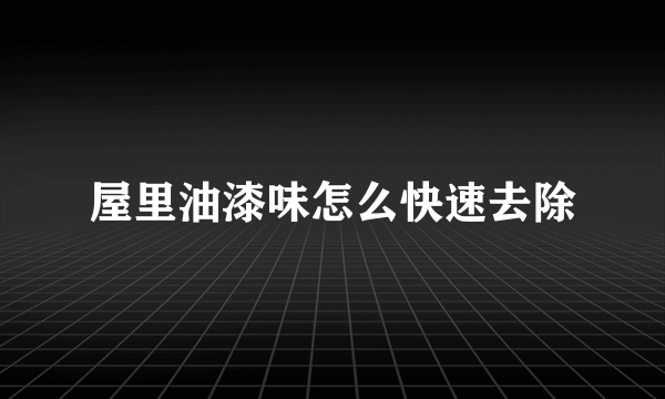 屋里油漆味怎么快速去除