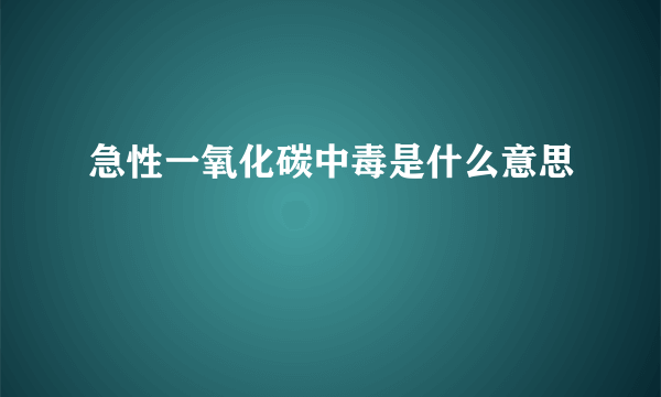 急性一氧化碳中毒是什么意思