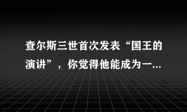 查尔斯三世首次发表“国王的演讲”，你觉得他能成为一个好国王吗？