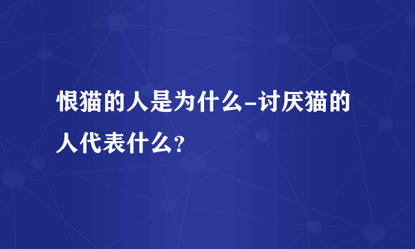 恨猫的人是为什么-讨厌猫的人代表什么？