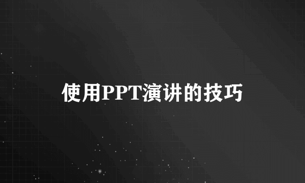 使用PPT演讲的技巧