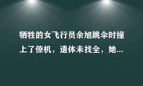 牺牲的女飞行员余旭跳伞时撞上了僚机，遗体未找全，她是撞成块了吗？