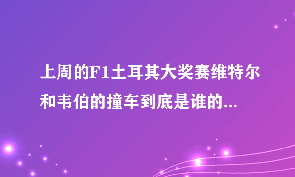 上周的F1土耳其大奖赛维特尔和韦伯的撞车到底是谁的过错呢？