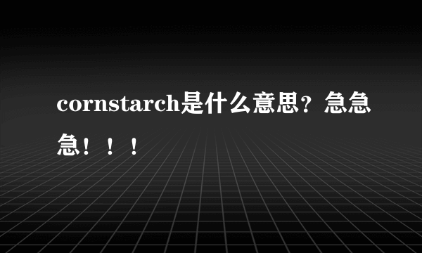 cornstarch是什么意思？急急急！！！