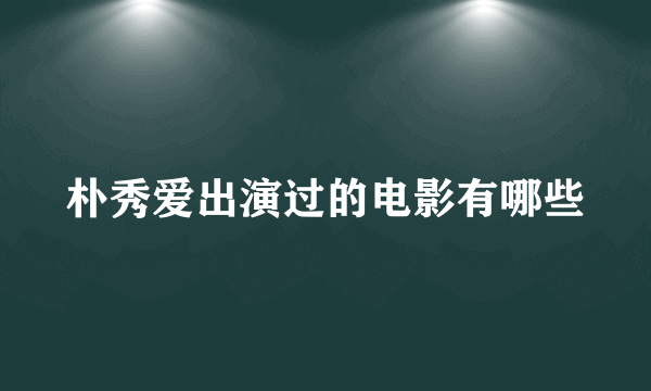 朴秀爱出演过的电影有哪些